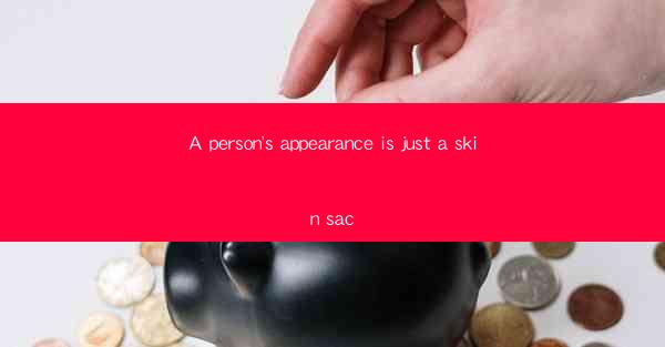 A person's appearance is just a skin sac
