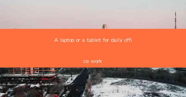 A laptop or a tablet for daily office work