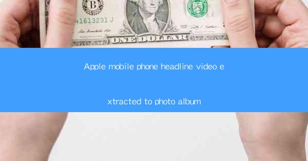 Apple mobile phone headline video extracted to photo album