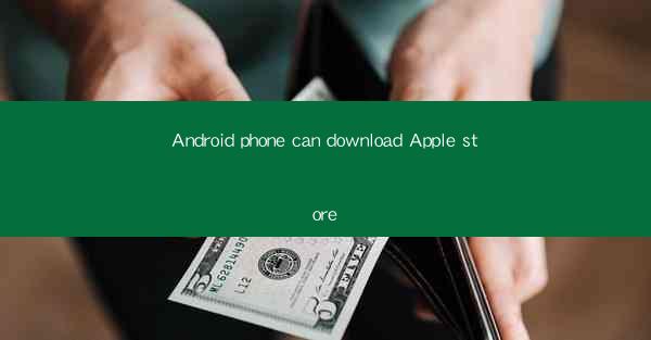 Android phone can download Apple store