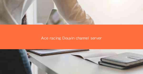 Ace racing Douyin channel server