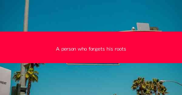 A person who forgets his roots