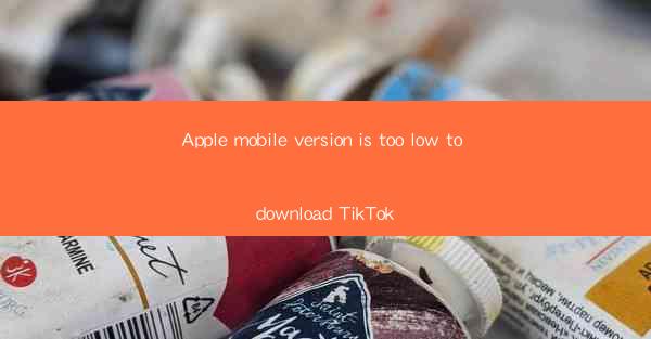 Apple mobile version is too low to download TikTok