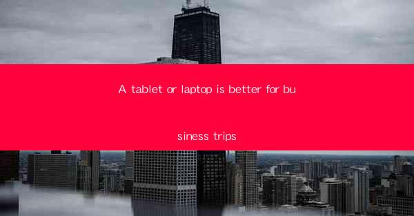 A tablet or laptop is better for business trips
