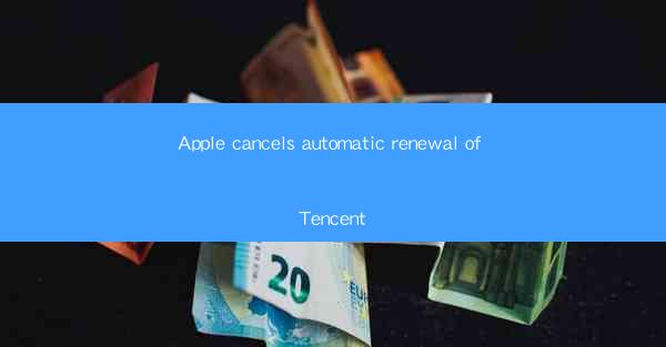 Apple cancels automatic renewal of Tencent