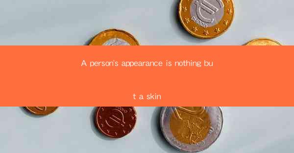 A person's appearance is nothing but a skin