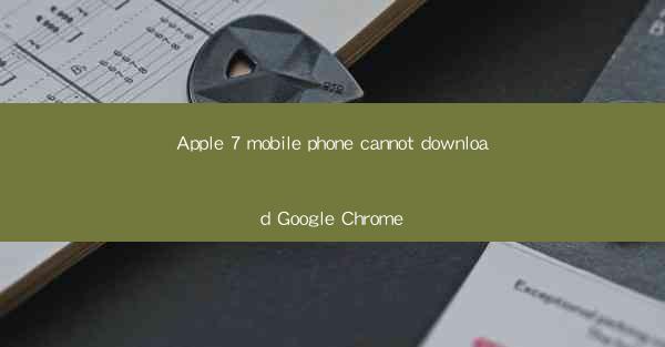 Apple 7 mobile phone cannot download Google Chrome