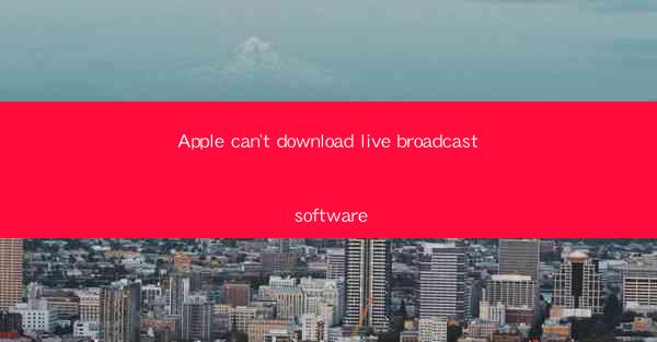 Apple can't download live broadcast software