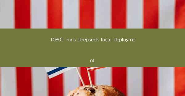 1080ti runs deepseek local deployment