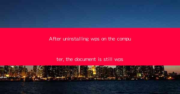After uninstalling wps on the computer, the document is stil