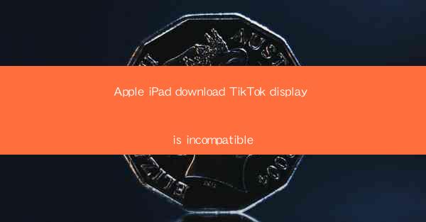 Apple iPad download TikTok display is incompatible
