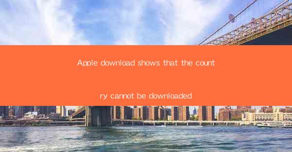 Apple download shows that the country cannot be downloaded