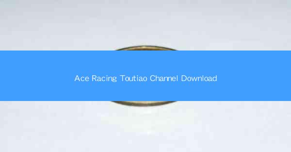 Ace Racing Toutiao Channel Download