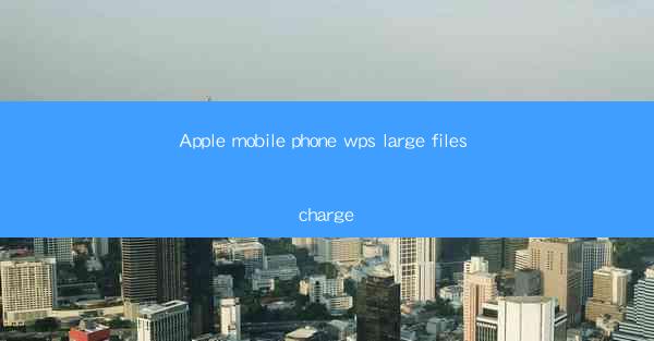 Apple mobile phone wps large files charge