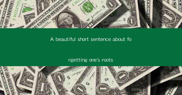 A beautiful short sentence about forgetting one's roots