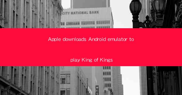 Apple downloads Android emulator to play King of Kings