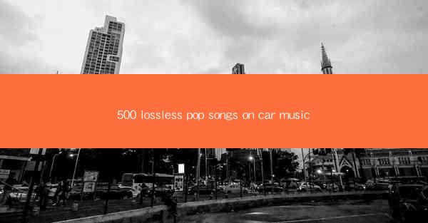 500 lossless pop songs on car music