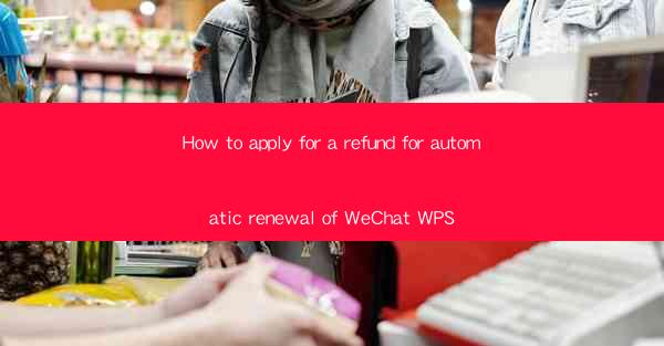 How to apply for a refund for automatic renewal of WeChat WP